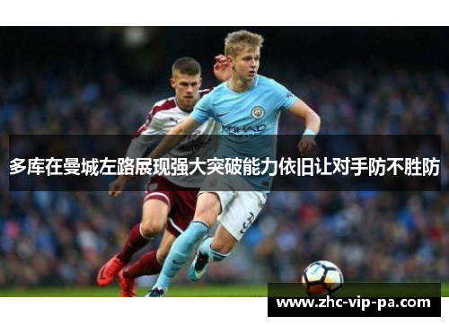 多库在曼城左路展现强大突破能力依旧让对手防不胜防