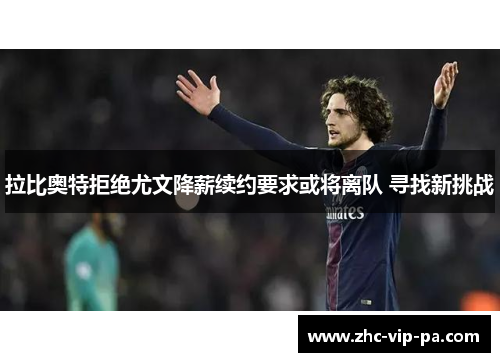 拉比奥特拒绝尤文降薪续约要求或将离队 寻找新挑战