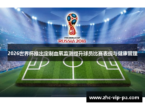 2026世界杯推出定制血氧监测提升球员比赛表现与健康管理 2026世界杯推出定制血氧监测提升球员比赛表现与健康管理