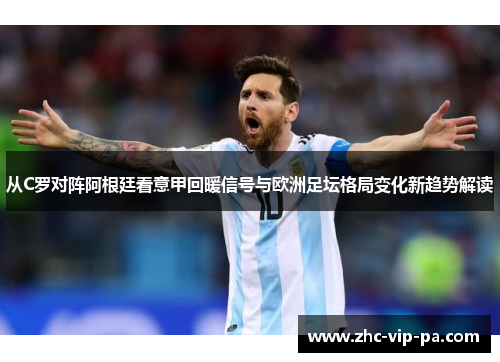 从C罗对阵阿根廷看意甲回暖信号与欧洲足坛格局变化新趋势解读 从C罗对阵阿根廷看意甲回暖信号与欧洲足坛格局变化新趋势解读