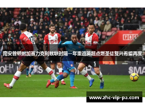 南安普顿附加赛力克利兹联时隔一年重返英超点燃圣徒复兴希望再度 南安普顿附加赛力克利兹联时隔一年重返英超点燃圣徒复兴希望再度