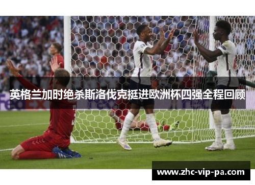 英格兰加时绝杀斯洛伐克挺进欧洲杯四强全程回顾 英格兰加时绝杀斯洛伐克挺进欧洲杯四强全程回顾